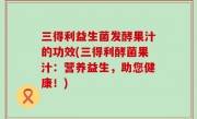三得利益生菌发酵果汁的功效(三得利酵菌果汁：营养益生，助您健康！)