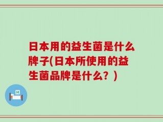 日本用的益生菌是什么牌子(日本所使用的益生菌品牌是什么？)