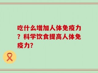 吃什么增加人体免疫力？科学饮食提高人体免疫力？