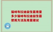 猫咪布拉迪益生菌用量多少猫咪布拉迪益生菌使用方法及用量建议