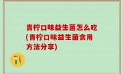 青柠口味益生菌怎么吃(青柠口味益生菌食用方法分享)