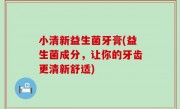 小清新益生菌牙膏(益生菌成分，让你的牙齿更清新舒适)