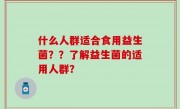 什么人群适合食用益生菌？？了解益生菌的适用人群？