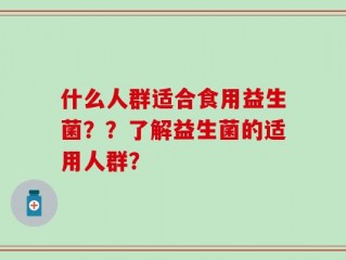 什么人群适合食用益生菌？？了解益生菌的适用人群？