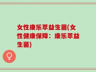 女性康乐萃益生菌(女性健康保障：康乐萃益生菌)