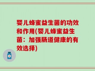 婴儿蜂蜜益生菌的功效和作用(婴儿蜂蜜益生菌：加强肠道健康的有效选择)