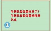 牛初乳益生菌吃多了？牛初乳和益生菌间隔多久吃