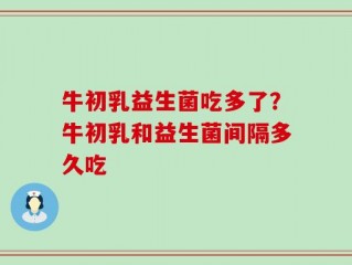 牛初乳益生菌吃多了？牛初乳和益生菌间隔多久吃