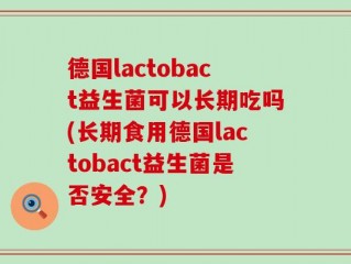 德国lactobact益生菌可以长期吃吗(长期食用德国lactobact益生菌是否安全？)