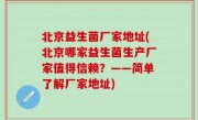 北京益生菌厂家地址(北京哪家益生菌生产厂家值得信赖？——简单了解厂家地址)