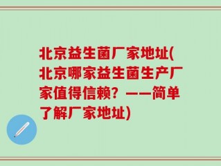 北京益生菌厂家地址(北京哪家益生菌生产厂家值得信赖？——简单了解厂家地址)