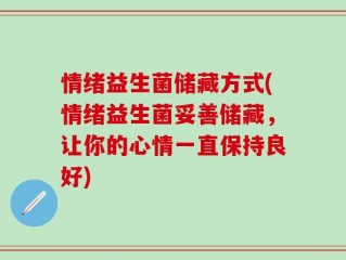 情绪益生菌储藏方式(情绪益生菌妥善储藏，让你的心情一直保持良好)