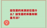 益生菌的来源途径是什么？益生菌的采集和制备方法？