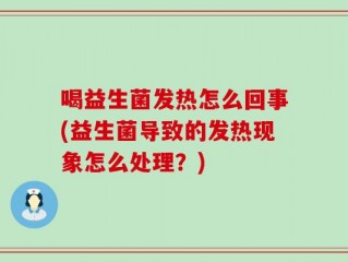 喝益生菌发热怎么回事(益生菌导致的发热现象怎么处理？)