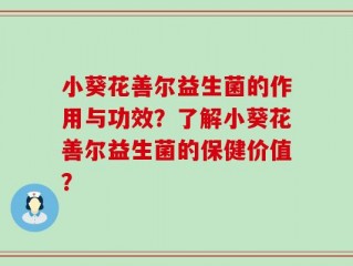 小葵花善尔益生菌的作用与功效？了解小葵花善尔益生菌的保健价值？