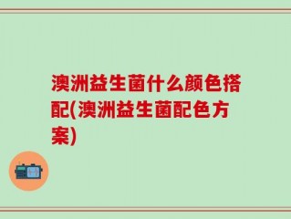 澳洲益生菌什么颜色搭配(澳洲益生菌配色方案)