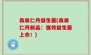 森田仁丹益生菌(森田仁丹新品：强效益生菌上市！)