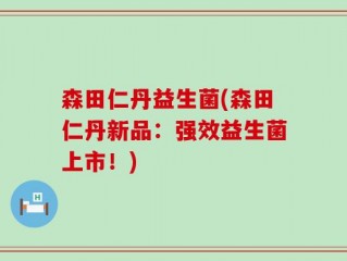 森田仁丹益生菌(森田仁丹新品：强效益生菌上市！)