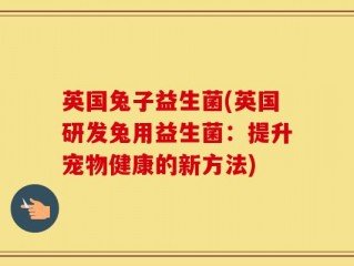 英国兔子益生菌(英国研发兔用益生菌：提升宠物健康的新方法)