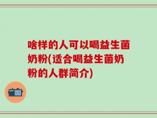 啥样的人可以喝益生菌奶粉(适合喝益生菌奶粉的人群简介)