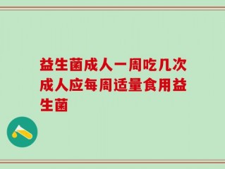 益生菌成人一周吃几次成人应每周适量食用益生菌