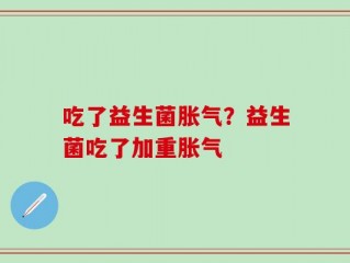 吃了益生菌胀气？益生菌吃了加重胀气