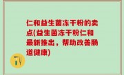 仁和益生菌冻干粉的卖点(益生菌冻干粉仁和最新推出，帮助改善肠道健康)