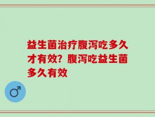 益生菌治疗腹泻吃多久才有效？腹泻吃益生菌多久有效