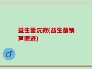 益生菌沉寂(益生菌销声匿迹)
