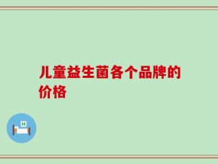 儿童益生菌各个品牌的价格
