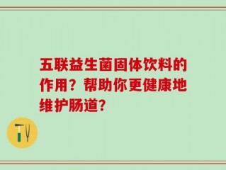 五联益生菌固体饮料的作用？帮助你更健康地维护肠道？