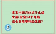 宝宝十四月吃点什么益生菌(宝宝14个月最适合食用哪种益生菌？