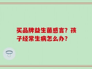 买品牌益生菌感言？孩子经常生病怎么办？