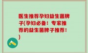医生推荐孕妇益生菌牌子(孕妇必备！专家推荐的益生菌牌子推荐！)