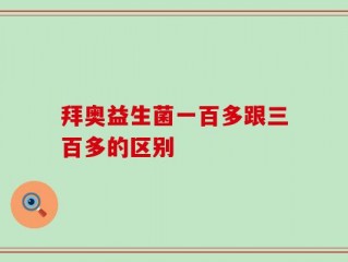 拜奥益生菌一百多跟三百多的区别