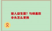 丽人益生菌？勾蜂巢款伞头怎么更换
