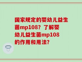 国家规定的婴幼儿益生菌mp108？了解婴幼儿益生菌mp108的作用和用法？