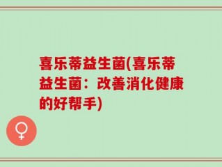 喜乐蒂益生菌(喜乐蒂益生菌：改善消化健康的好帮手)