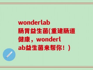 wonderlab 肠胃益生菌(重建肠道健康，wonderlab益生菌来帮你！)