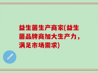 益生菌生产商家(益生菌品牌商加大生产力，满足市场需求)