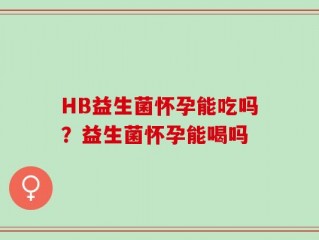 HB益生菌怀孕能吃吗？益生菌怀孕能喝吗