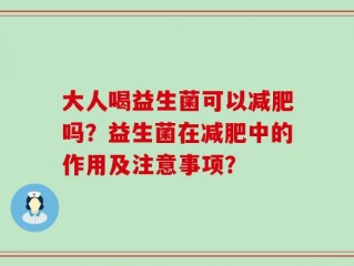 大人喝益生菌可以减肥吗？益生菌在减肥中的作用及注意事项？
