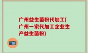 广州益生菌粉代加工(广州一家代加工企业生产益生菌粉)