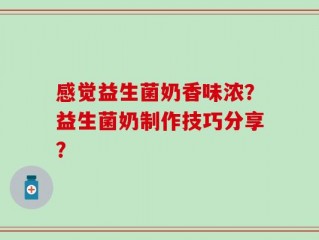 感觉益生菌奶香味浓？益生菌奶制作技巧分享？