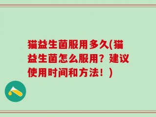 猫益生菌服用多久(猫益生菌怎么服用？建议使用时间和方法！)