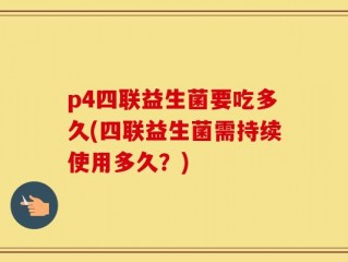 p4四联益生菌要吃多久(四联益生菌需持续使用多久？)