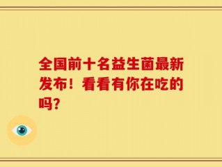 全国前十名益生菌最新发布！看看有你在吃的吗？