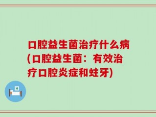 口腔益生菌治疗什么病(口腔益生菌：有效治疗口腔炎症和蛀牙)