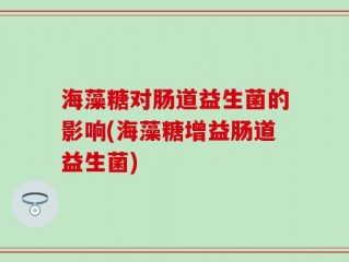 海藻糖对肠道益生菌的影响(海藻糖增益肠道益生菌)