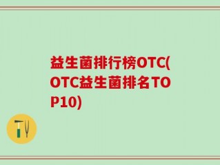益生菌排行榜OTC(OTC益生菌排名TOP10)